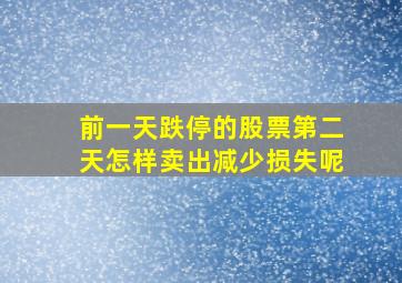 前一天跌停的股票第二天怎样卖出减少损失呢