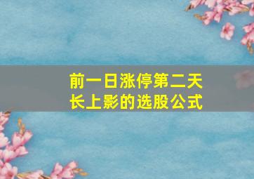 前一日涨停第二天长上影的选股公式