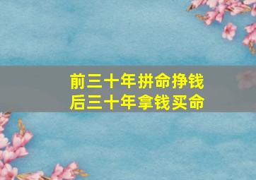 前三十年拼命挣钱后三十年拿钱买命