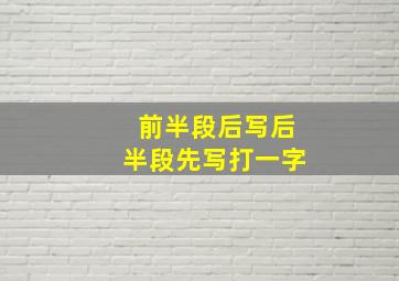 前半段后写后半段先写打一字