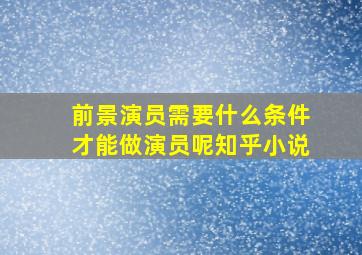 前景演员需要什么条件才能做演员呢知乎小说