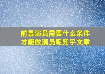 前景演员需要什么条件才能做演员呢知乎文章