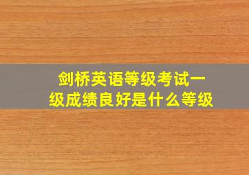 剑桥英语等级考试一级成绩良好是什么等级