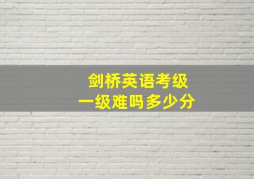 剑桥英语考级一级难吗多少分