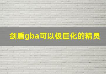 剑盾gba可以极巨化的精灵