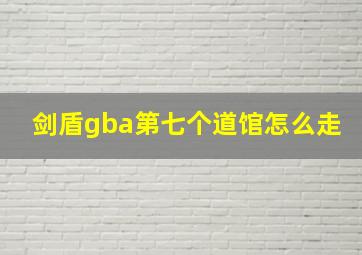 剑盾gba第七个道馆怎么走