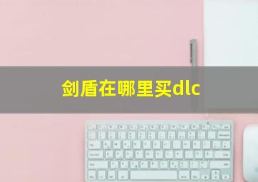 剑盾在哪里买dlc