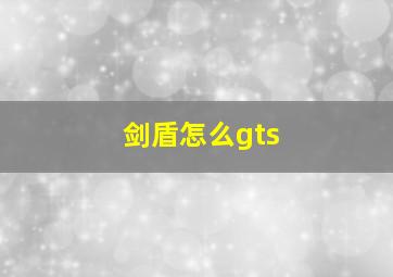 剑盾怎么gts