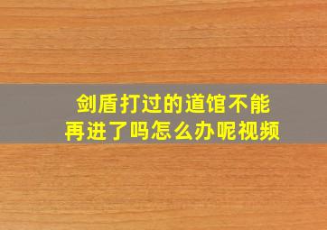 剑盾打过的道馆不能再进了吗怎么办呢视频