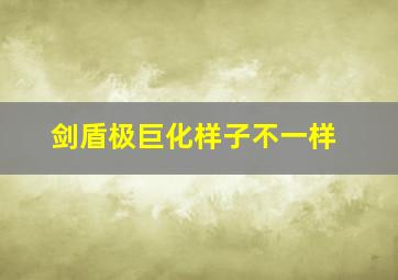 剑盾极巨化样子不一样