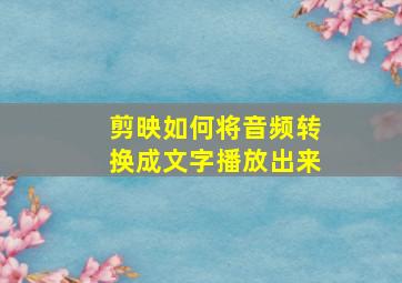 剪映如何将音频转换成文字播放出来