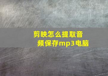 剪映怎么提取音频保存mp3电脑