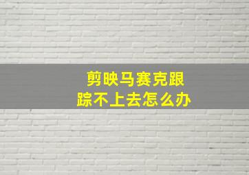 剪映马赛克跟踪不上去怎么办