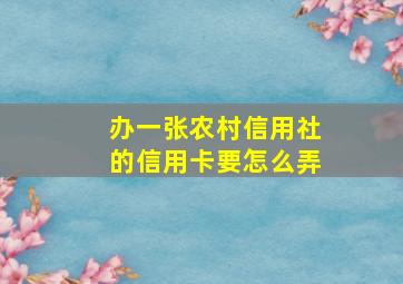 办一张农村信用社的信用卡要怎么弄