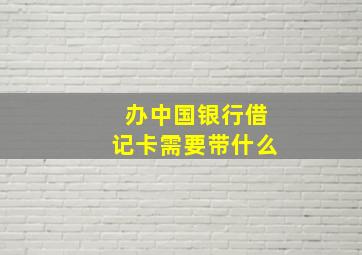 办中国银行借记卡需要带什么