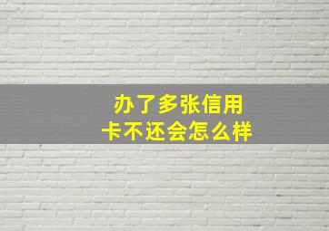 办了多张信用卡不还会怎么样