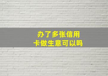 办了多张信用卡做生意可以吗