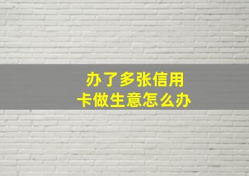 办了多张信用卡做生意怎么办