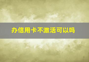 办信用卡不激活可以吗