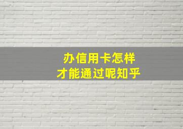 办信用卡怎样才能通过呢知乎