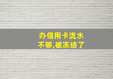 办信用卡流水不够,被冻结了