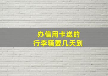 办信用卡送的行李箱要几天到