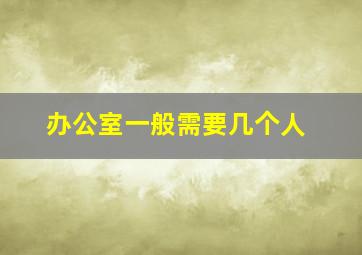 办公室一般需要几个人