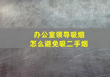 办公室领导吸烟怎么避免吸二手烟