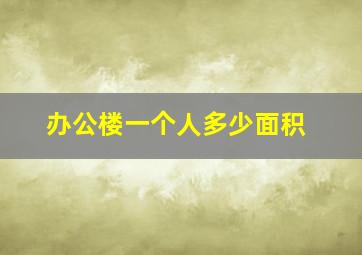 办公楼一个人多少面积