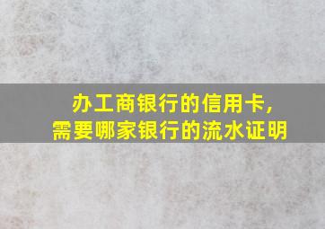 办工商银行的信用卡,需要哪家银行的流水证明