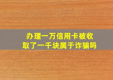 办理一万信用卡被收取了一千块属于诈骗吗