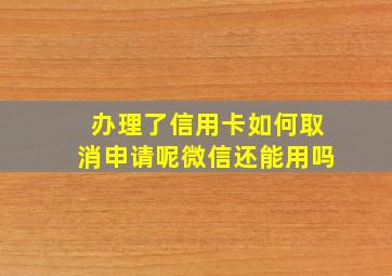 办理了信用卡如何取消申请呢微信还能用吗