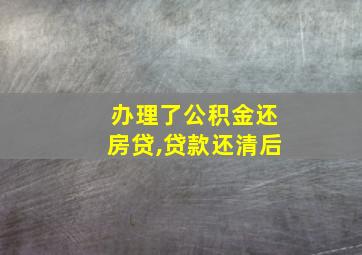 办理了公积金还房贷,贷款还清后