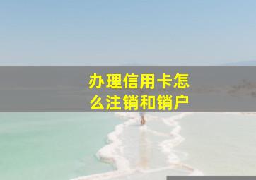 办理信用卡怎么注销和销户