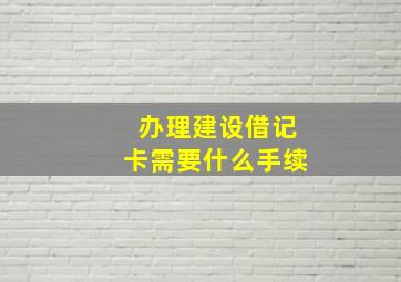 办理建设借记卡需要什么手续