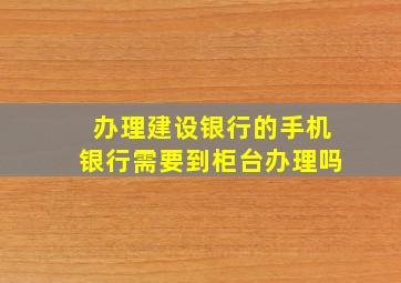 办理建设银行的手机银行需要到柜台办理吗