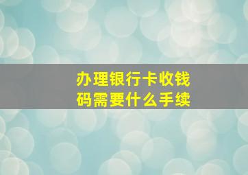 办理银行卡收钱码需要什么手续