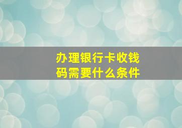 办理银行卡收钱码需要什么条件