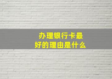 办理银行卡最好的理由是什么