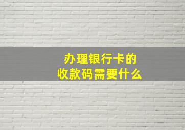 办理银行卡的收款码需要什么