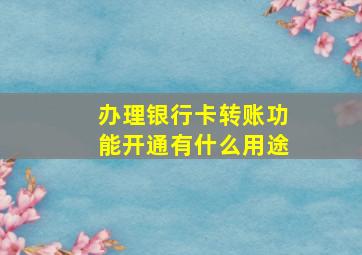 办理银行卡转账功能开通有什么用途