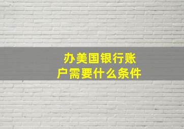 办美国银行账户需要什么条件