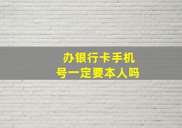 办银行卡手机号一定要本人吗