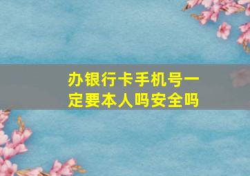 办银行卡手机号一定要本人吗安全吗