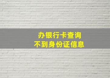 办银行卡查询不到身份证信息