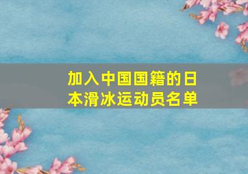 加入中国国籍的日本滑冰运动员名单