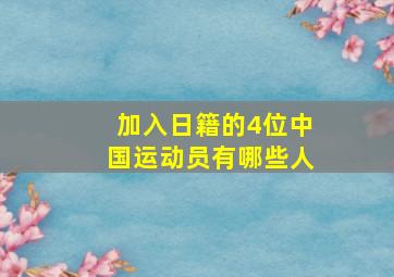 加入日籍的4位中国运动员有哪些人