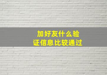 加好友什么验证信息比较通过