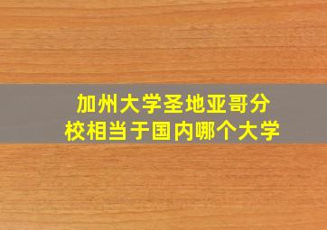 加州大学圣地亚哥分校相当于国内哪个大学