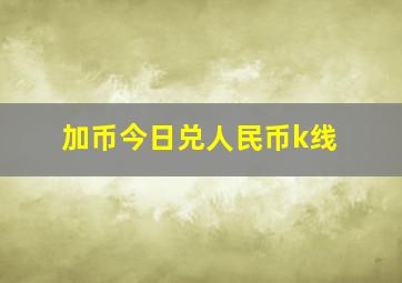 加币今日兑人民币k线